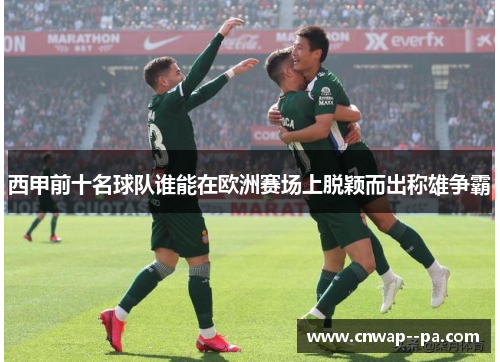 西甲前十名球队谁能在欧洲赛场上脱颖而出称雄争霸 西甲前十名球队谁能在欧洲赛场上脱颖而出称雄争霸
