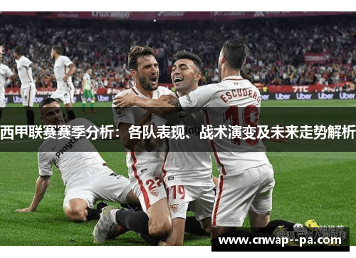 西甲联赛赛季分析:各队表现、战术演变及未来走势解析 西甲联赛赛季分析:各队表现、战术演变及未来走势解析
