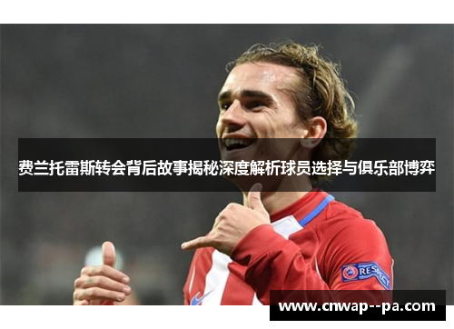 费兰托雷斯转会背后故事揭秘深度解析球员选择与俱乐部博弈