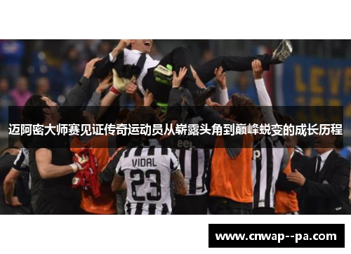 迈阿密大师赛见证传奇运动员从崭露头角到巅峰蜕变的成长历程 迈阿密大师赛见证传奇运动员从崭露头角到巅峰蜕变的成长历程