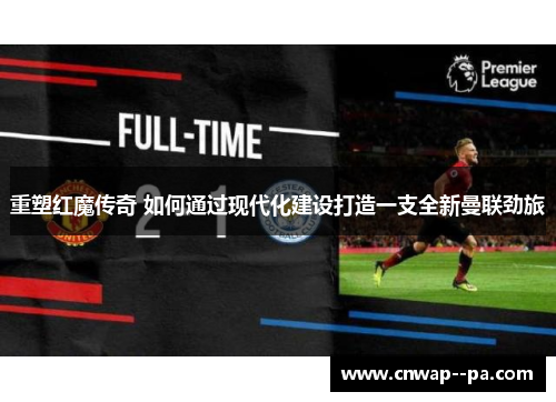 重塑红魔传奇 如何通过现代化建设打造一支全新曼联劲旅