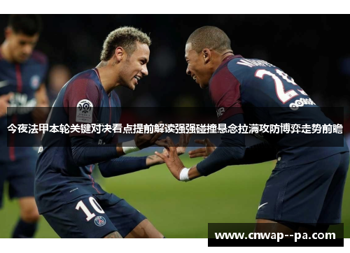 今夜法甲本轮关键对决看点提前解读强强碰撞悬念拉满攻防博弈走势前瞻 今夜法甲本轮关键对决看点提前解读强强碰撞悬念拉满攻防博弈走势前瞻