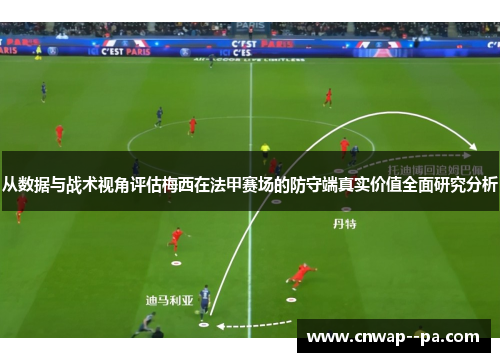 从数据与战术视角评估梅西在法甲赛场的防守端真实价值全面研究分析 从数据与战术视角评估梅西在法甲赛场的防守端真实价值全面研究分析