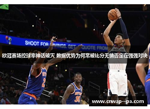 欧冠赛场控球率神话破灭 数据优势为何常被比分无情否定在强强对决