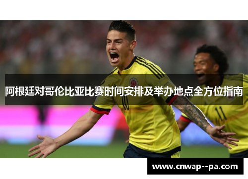 阿根廷对哥伦比亚比赛时间安排及举办地点全方位指南
