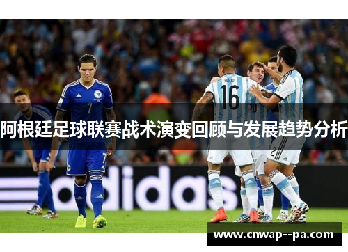 阿根廷足球联赛战术演变回顾与发展趋势分析