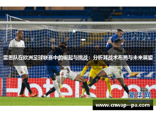 雷恩队在欧洲足球联赛中的崛起与挑战：分析其战术布局与未来展望