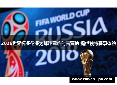 2026世界杯多伦多为球迷建临时露营地 提供独特赛事体验 2026世界杯多伦多为球迷建临时露营地 提供独特赛事体验