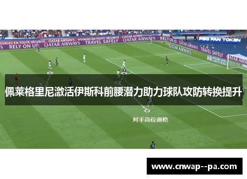 佩莱格里尼激活伊斯科前腰潜力助力球队攻防转换提升