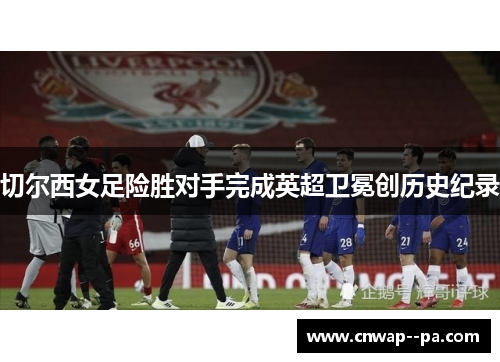 切尔西女足险胜对手完成英超卫冕创历史纪录